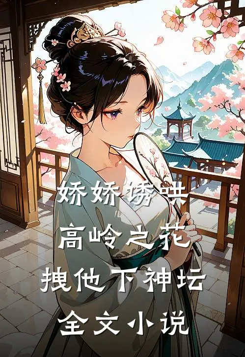 娇娇诱哄高岭之花，拽他下神坛全文小说