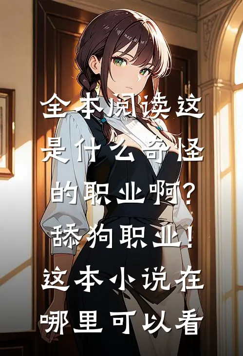 全本阅读这是什么奇怪的职业啊?舔狗职业!这本小说在哪里可以看