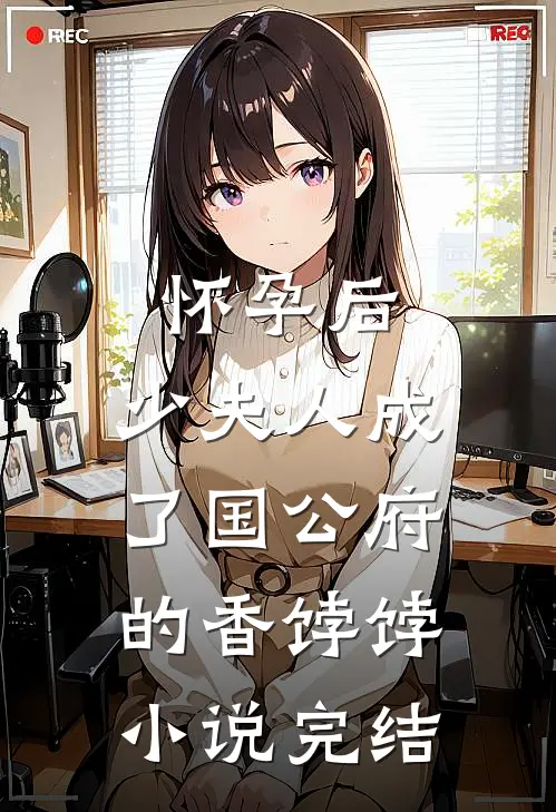 怀孕后，少夫人成了国公府的香饽饽小说完结