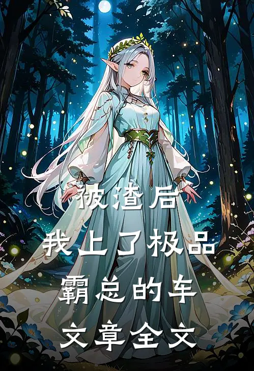 被渣后，我上了极品霸总的车文章全文