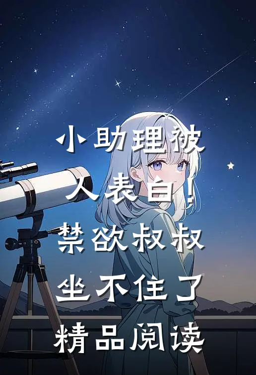 小助理被人表白！禁欲叔叔坐不住了精品阅读