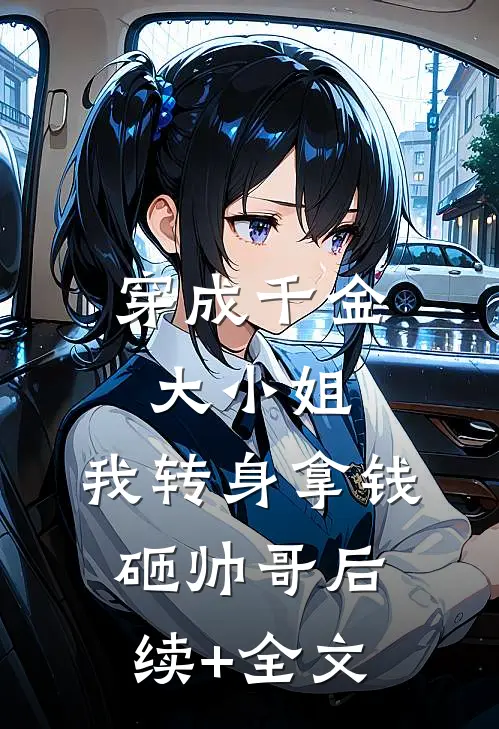 穿成千金大小姐，我转身拿钱砸帅哥后续+全文