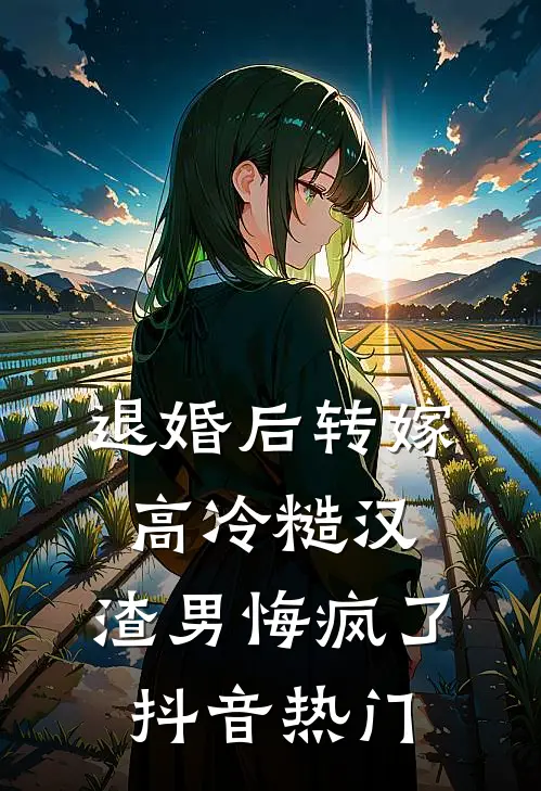 退婚后转嫁高冷糙汉，渣男悔疯了抖音热门