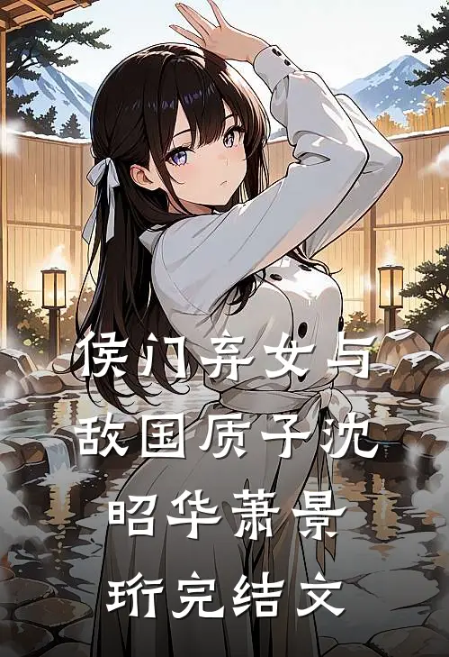 侯门弃女与敌国质子沈昭华萧景珩完结文