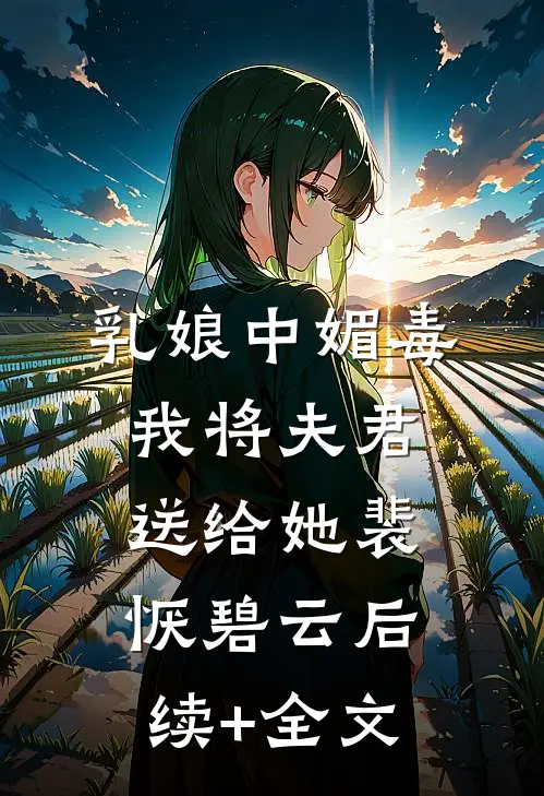 乳娘中媚毒，我将夫君送给她裴恹碧云后续+全文