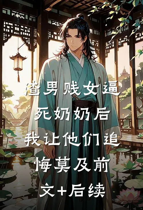 渣男贱女逼死奶奶后，我让他们追悔莫及前文+后续