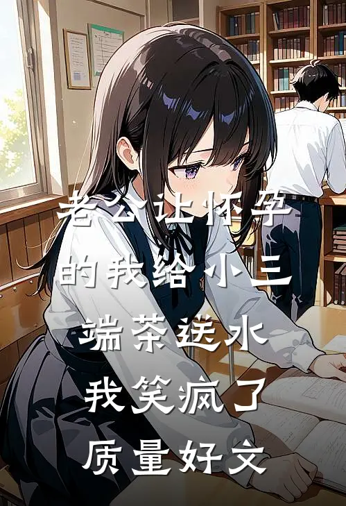老公让怀孕的我给小三端茶送水，我笑疯了质量好文