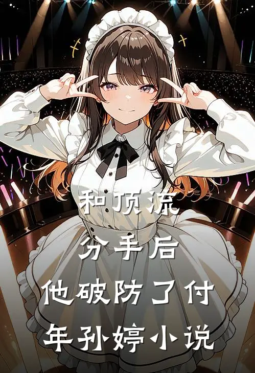 和顶流分手后，他破防了付年孙婷小说
