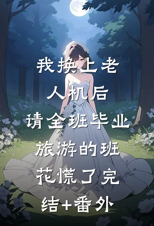 我换上老人机后，请全班毕业旅游的班花慌了完结+番外