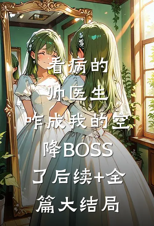 看病的帅医生，咋成我的空降BOSS了后续+全篇大结局