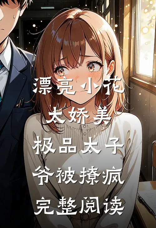 漂亮小花太娇美，极品太子爷被撩疯完整阅读
