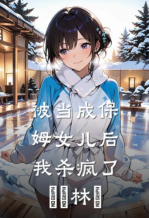 被当成保姆女儿后，我杀疯了玥玥林玥