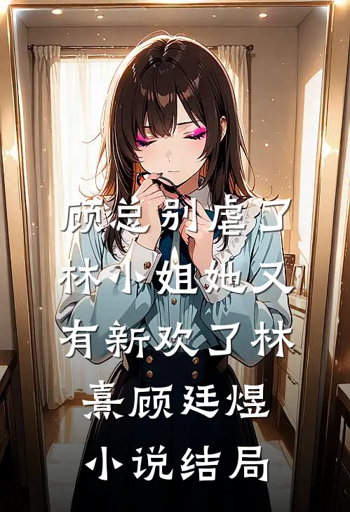 顾总别虐了，林小姐她又有新欢了林熹顾廷煜小说结局
