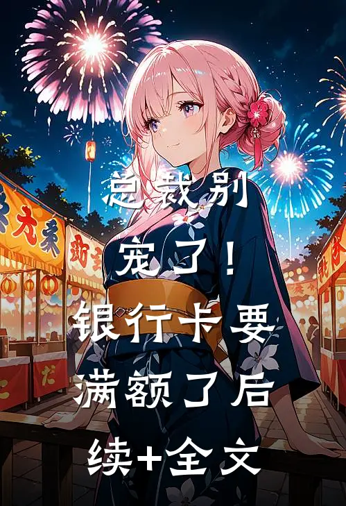 总裁别宠了！银行卡要满额了后续+全文