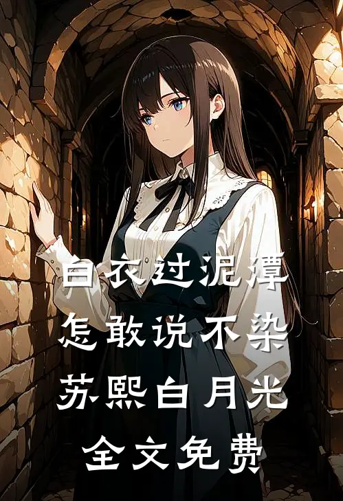 白衣过泥潭，怎敢说不染苏熙白月光全文免费