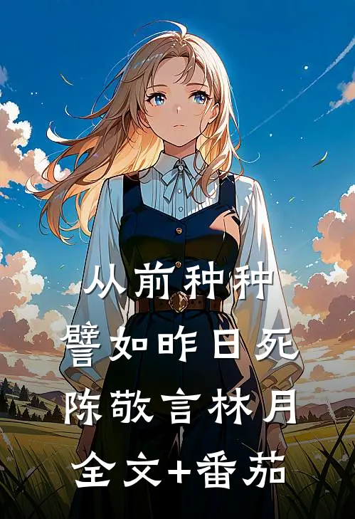 从前种种，譬如昨日死陈敬言林月全文+番茄