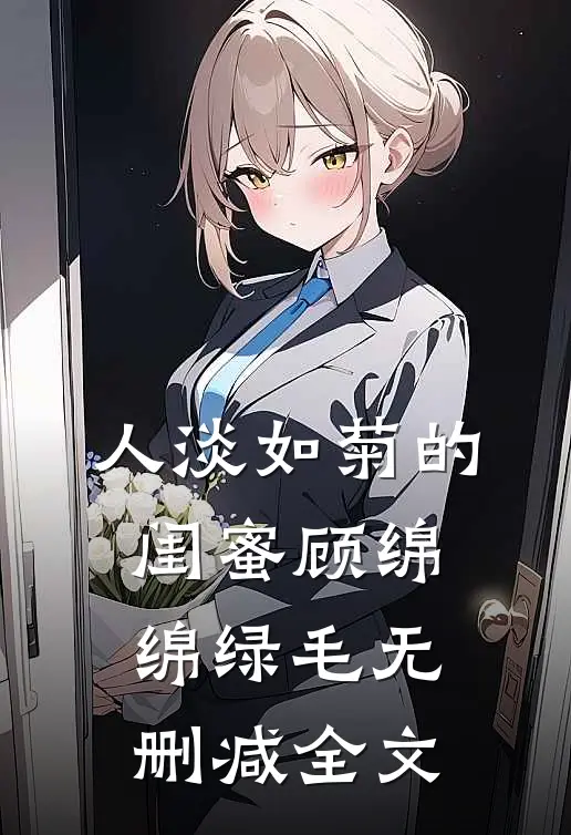 人淡如菊的闺蜜顾绵绵绿毛无删减全文