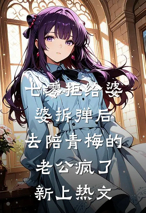七零拒给婆婆拆弹后，去陪青梅的老公疯了新上热文