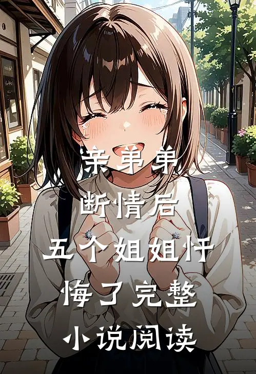 亲弟弟断情后，五个姐姐忏悔了完整小说阅读