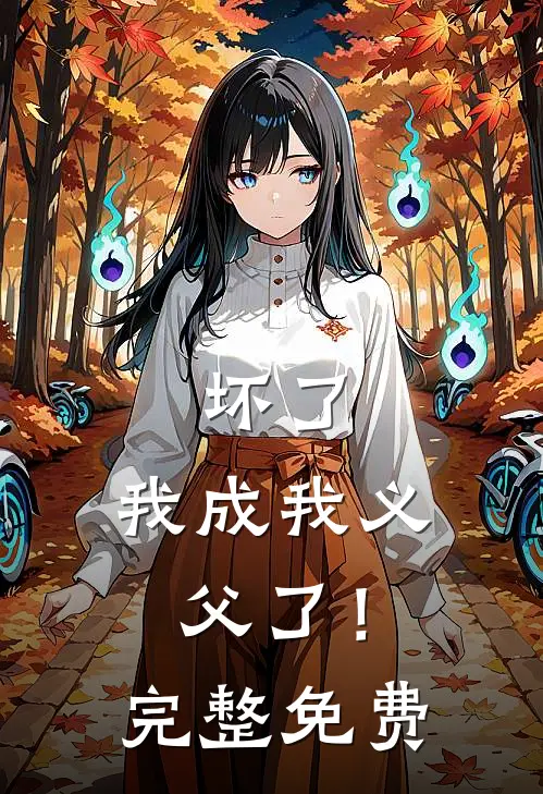 坏了，我成我义父了！完整免费