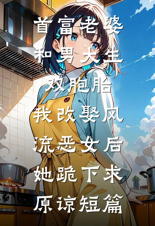 首富老婆和男大生双胞胎，我改娶风流恶女后她跪下求原谅短篇