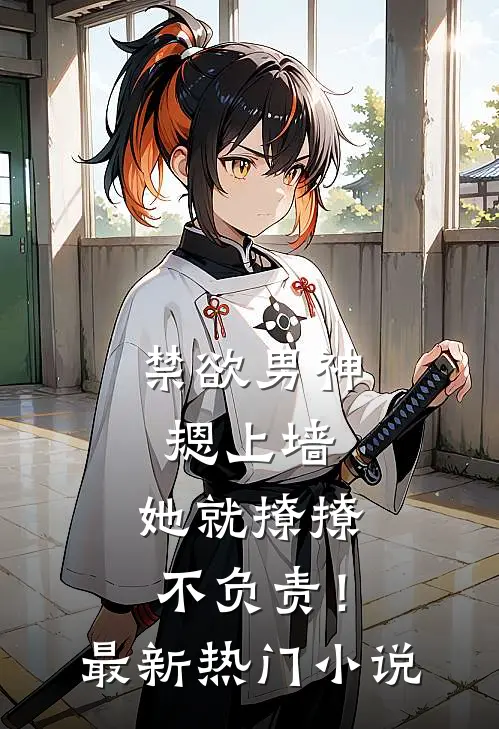 禁欲男神摁上墙，她就撩撩不负责！最新热门小说