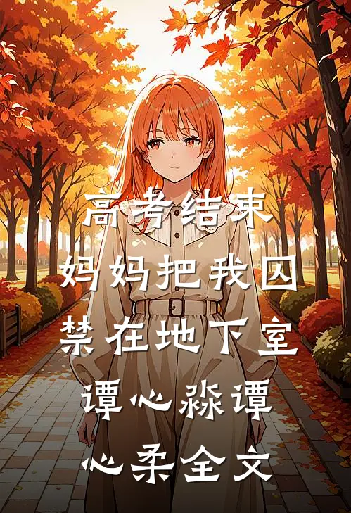 高考结束，妈妈把我囚禁在地下室谭心淼谭心柔全文