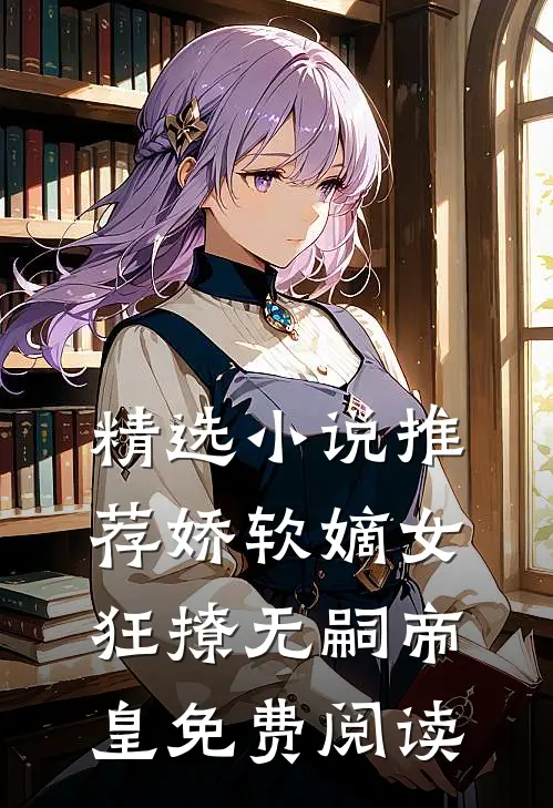 精选小说推荐娇软嫡女狂撩无嗣帝皇免费阅读