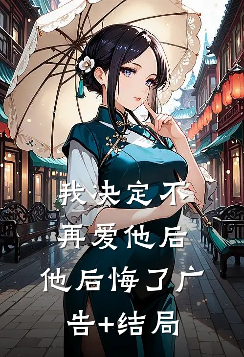我决定不再爱他后，他后悔了广告+结局