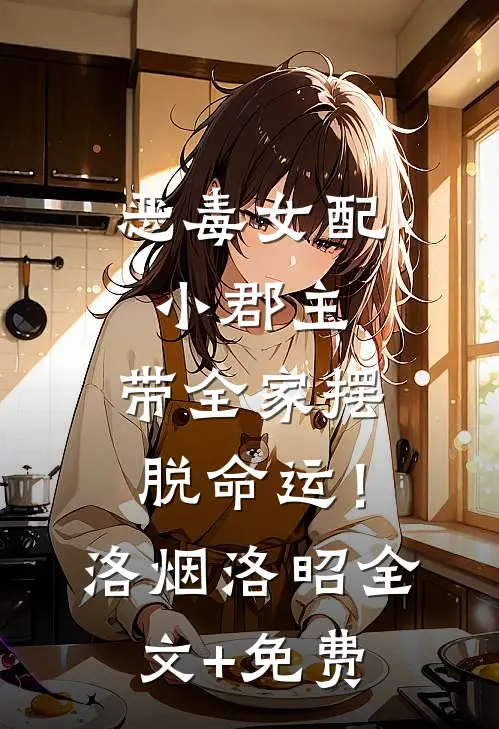 恶毒女配小郡主，带全家摆脱命运！洛烟洛昭全文+免费