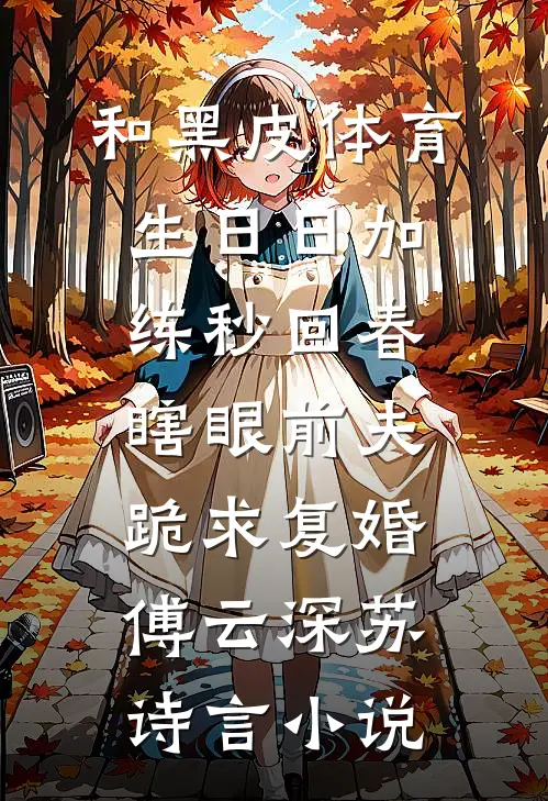 和黑皮体育生日日加练秒回春，瞎眼前夫跪求复婚傅云深苏诗言小说