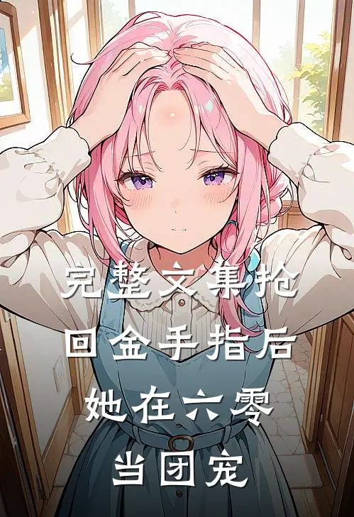 完整文集抢回金手指后，她在六零当团宠