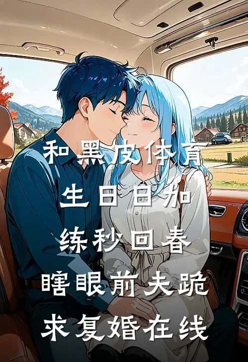 和黑皮体育生日日加练秒回春，瞎眼前夫跪求复婚在线