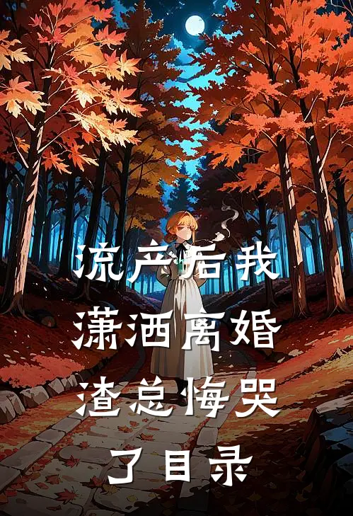 流产后我潇洒离婚，渣总悔哭了目录