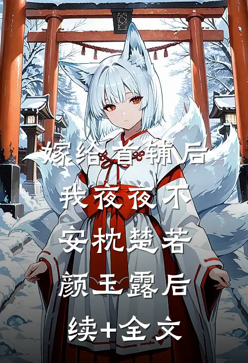 嫁给首辅后我夜夜不安枕楚若颜玉露后续+全文
