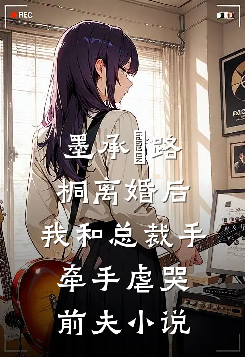 墨承璟路桐离婚后，我和总裁手牵手虐哭前夫小说