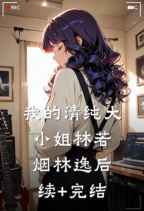 我的清纯大小姐林若烟林逸后续+完结
