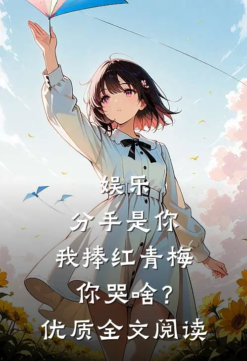 娱乐：分手是你，我捧红青梅你哭啥？优质全文阅读