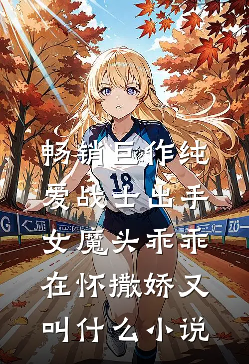 畅销巨作纯爱战士出手:女魔头乖乖在怀撒娇又叫什么小说