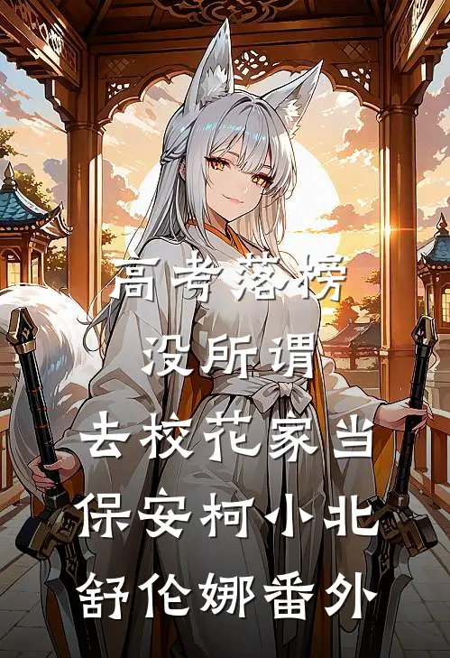 高考落榜没所谓，去校花家当保安柯小北舒伦娜 番外