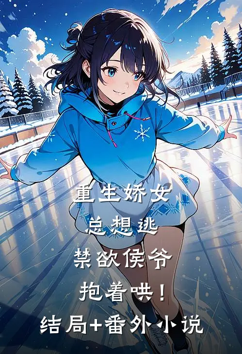 重生娇女总想逃，禁欲侯爷抱着哄！结局+番外小说