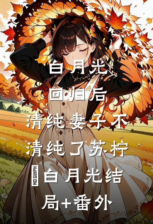 白月光回归后，清纯妻子不清纯了苏柠玥白月光结局+番外