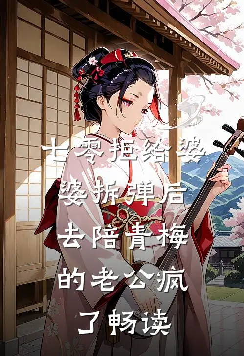 七零拒给婆婆拆弹后，去陪青梅的老公疯了畅读
