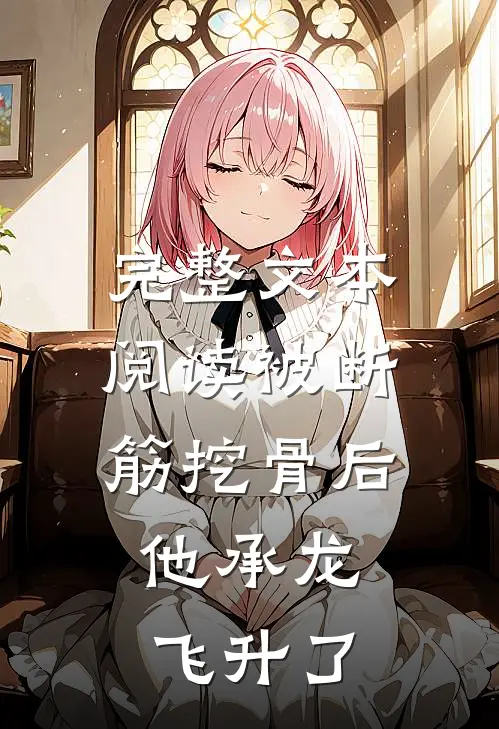 完整文本阅读被断筋挖骨后，他承龙飞升了