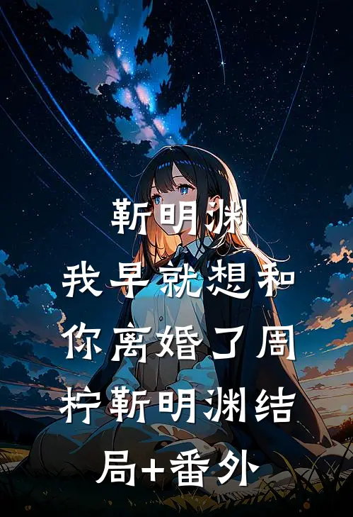 靳明渊，我早就想和你离婚了周柠靳明渊结局+番外