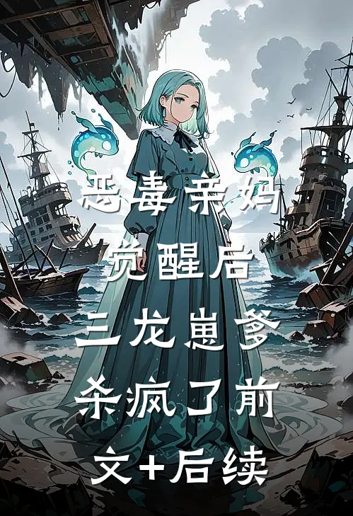 恶毒亲妈觉醒后，三龙崽爹杀疯了前文+后续