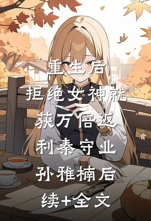 重生后，拒绝女神就获万倍返利秦守业孙雅楠后续+全文