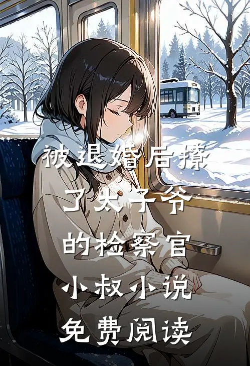 被退婚后撩了太子爷的检察官小叔小说免费阅读