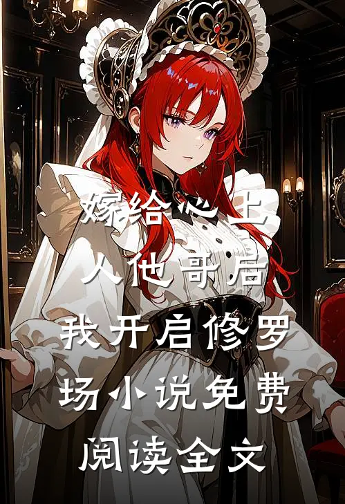 嫁给心上人他哥后，我开启修罗场小说免费阅读全文
