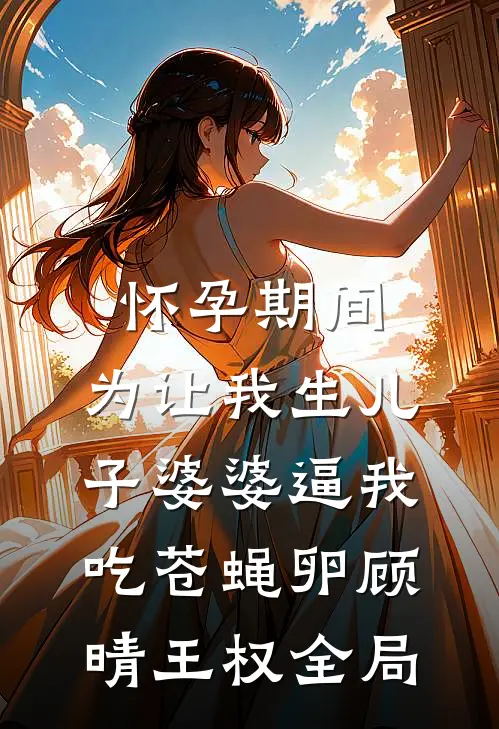 怀孕期间，为让我生儿子婆婆逼我吃苍蝇卵顾晴王权全局